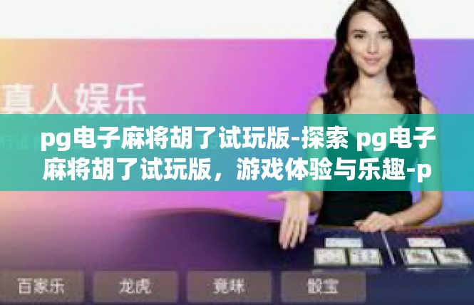 pg电子麻将胡了试玩版-探索 pg电子麻将胡了试玩版，游戏体验与乐趣-pg电子麻将胡了试玩版
