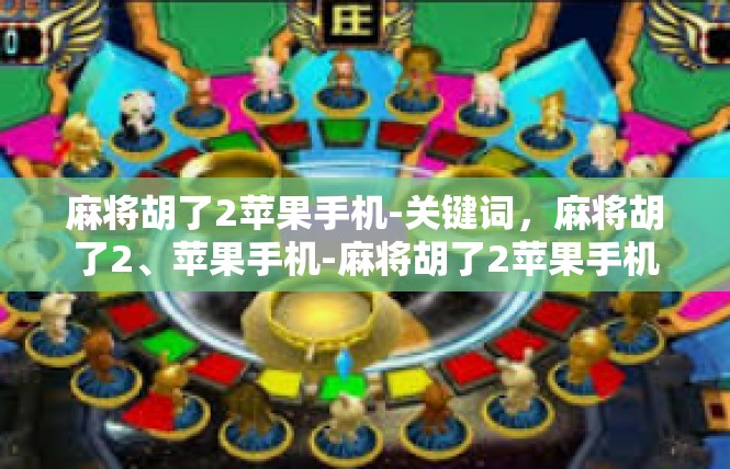 麻将胡了2苹果手机-关键词，麻将胡了2、苹果手机-麻将胡了2苹果手机