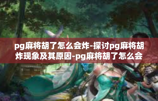 pg麻将胡了怎么会炸-探讨pg麻将胡炸现象及其原因-pg麻将胡了怎么会炸