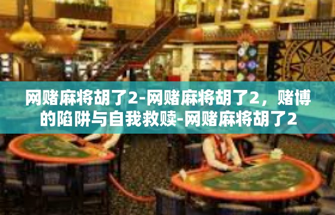 网赌麻将胡了2-网赌麻将胡了2，赌博的陷阱与自我救赎-网赌麻将胡了2