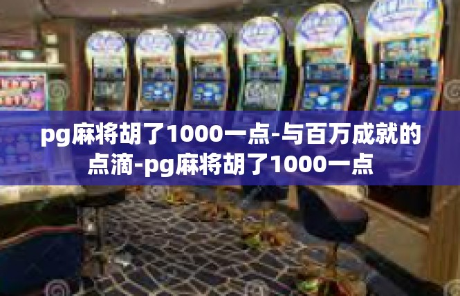 pg麻将胡了1000一点-与百万成就的点滴-pg麻将胡了1000一点