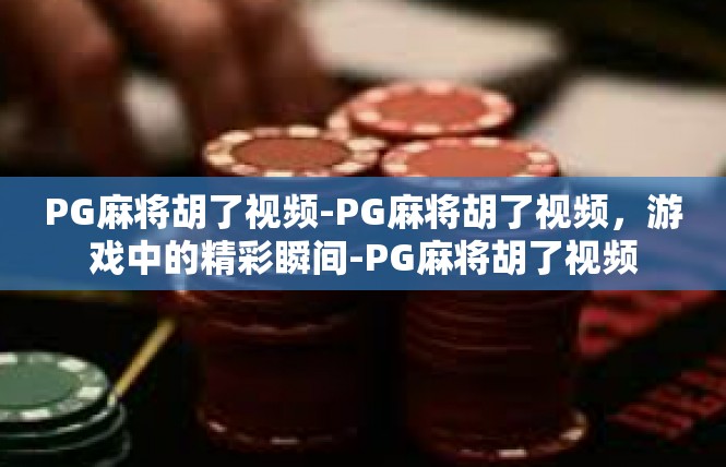 PG麻将胡了视频-PG麻将胡了视频，游戏中的精彩瞬间-PG麻将胡了视频