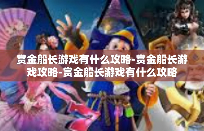 赏金船长游戏有什么攻略-赏金船长游戏攻略-赏金船长游戏有什么攻略