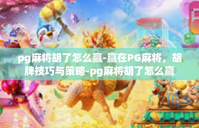 pg麻将胡了怎么赢-赢在PG麻将，胡牌技巧与策略-pg麻将胡了怎么赢