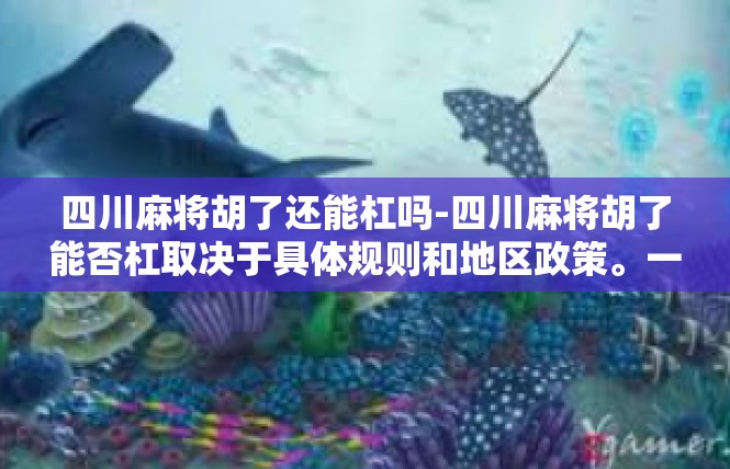 四川麻将胡了还能杠吗-四川麻将胡了能否杠取决于具体规则和地区政策。一般来说，麻将胡牌后能否继续杠取决于是否满足杠的特定条件和地区相关规定。四川麻将胡了还能杠吗
