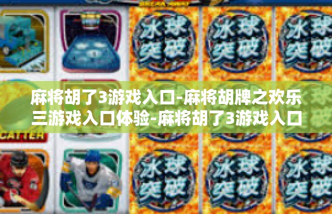 麻将胡了3游戏入口-麻将胡牌之欢乐三游戏入口体验-麻将胡了3游戏入口