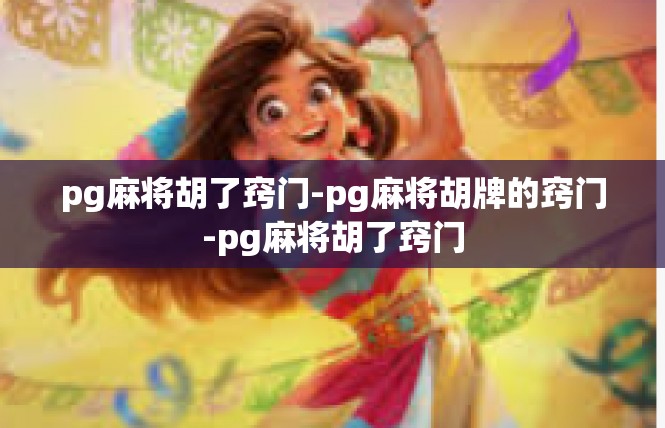 pg麻将胡了窍门-pg麻将胡牌的窍门-pg麻将胡了窍门