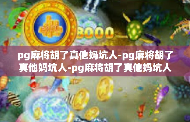 pg麻将胡了真他妈坑人-pg麻将胡了真他妈坑人-pg麻将胡了真他妈坑人