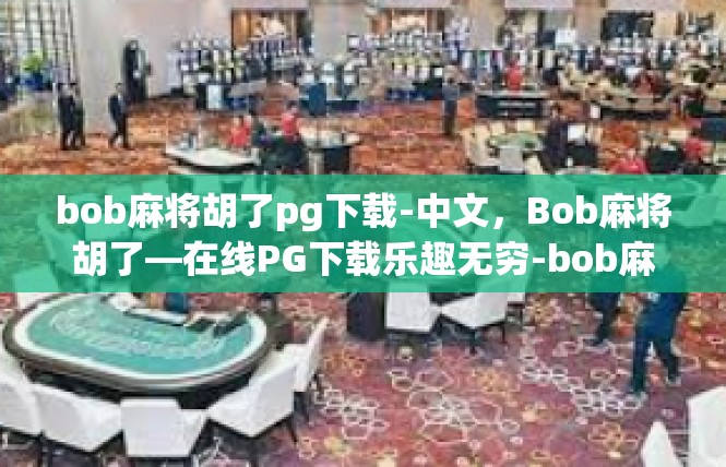 bob麻将胡了pg下载-中文，Bob麻将胡了—在线PG下载乐趣无穷-bob麻将胡了pg下载
