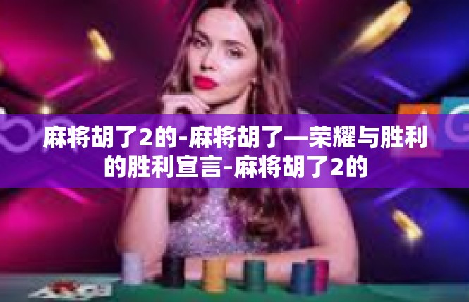 麻将胡了2的-麻将胡了—荣耀与胜利的胜利宣言-麻将胡了2的