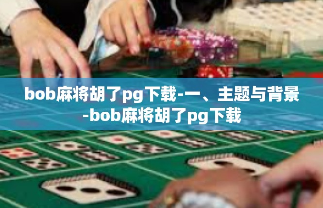 bob麻将胡了pg下载-一、主题与背景-bob麻将胡了pg下载