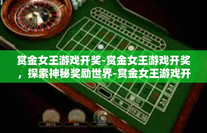 赏金女王游戏开奖-赏金女王游戏开奖，探索神秘奖励世界-赏金女王游戏开奖