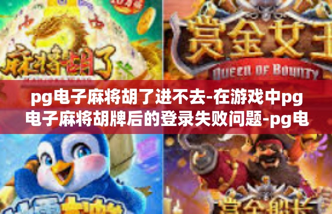 pg电子麻将胡了进不去-在游戏中pg电子麻将胡牌后的登录失败问题-pg电子麻将胡了进不去