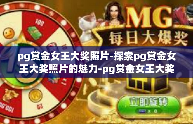 pg赏金女王大奖照片-探索pg赏金女王大奖照片的魅力-pg赏金女王大奖照片