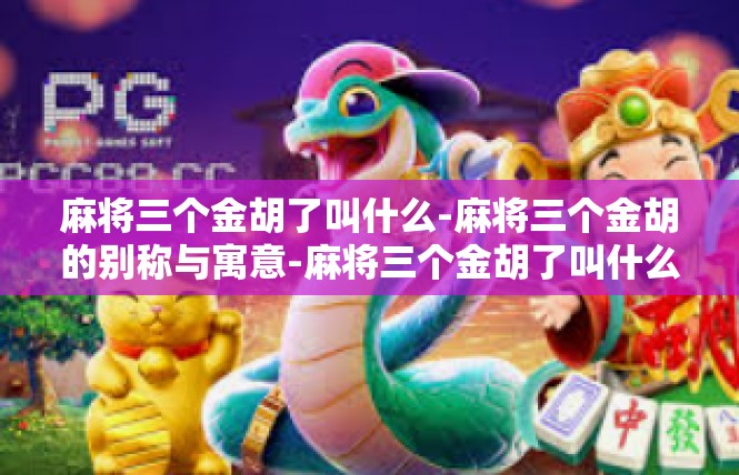 麻将三个金胡了叫什么-麻将三个金胡的别称与寓意-麻将三个金胡了叫什么