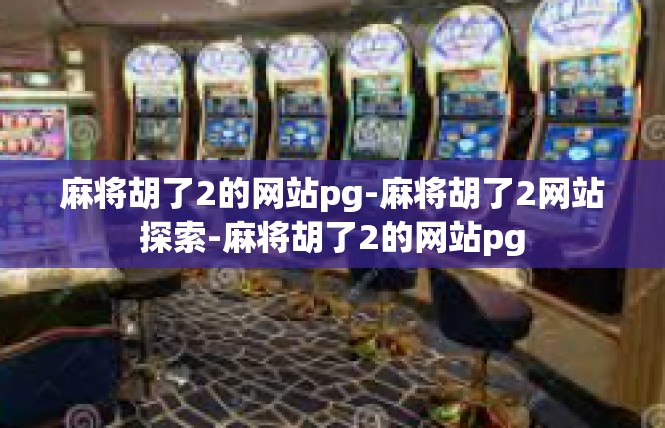 麻将胡了2的网站pg-麻将胡了2网站探索-麻将胡了2的网站pg