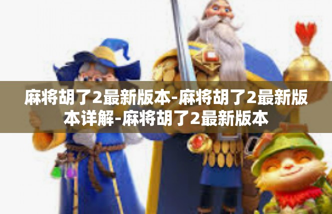 麻将胡了2最新版本-麻将胡了2最新版本详解-麻将胡了2最新版本