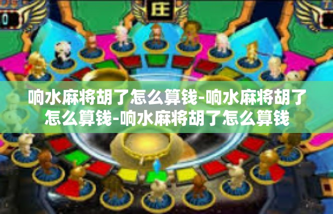 响水麻将胡了怎么算钱-响水麻将胡了怎么算钱-响水麻将胡了怎么算钱