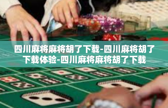 四川麻将麻将胡了下载-四川麻将胡了下载体验-四川麻将麻将胡了下载