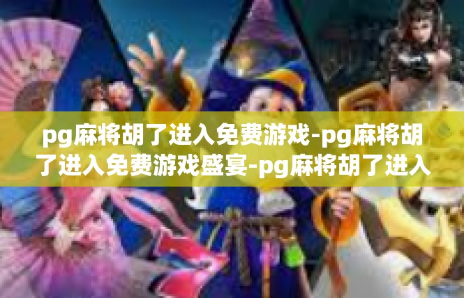 pg麻将胡了进入免费游戏-pg麻将胡了进入免费游戏盛宴-pg麻将胡了进入免费游戏