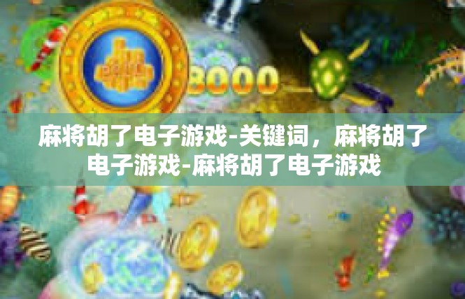 麻将胡了电子游戏-关键词，麻将胡了电子游戏-麻将胡了电子游戏