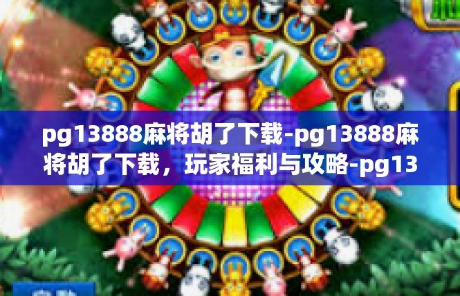 pg13888麻将胡了下载-pg13888麻将胡了下载，玩家福利与攻略-pg13888麻将胡了下载