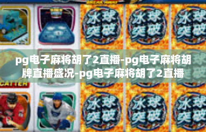 pg电子麻将胡了2直播-pg电子麻将胡牌直播盛况-pg电子麻将胡了2直播