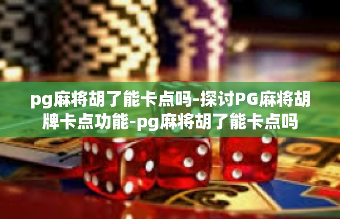 pg麻将胡了能卡点吗-探讨PG麻将胡牌卡点功能-pg麻将胡了能卡点吗