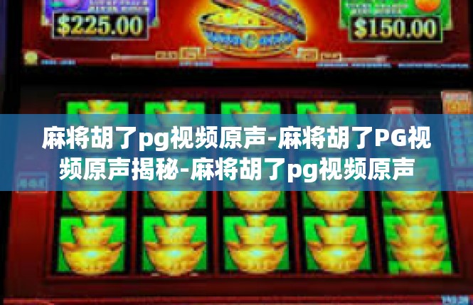 麻将胡了pg视频原声-麻将胡了PG视频原声揭秘-麻将胡了pg视频原声