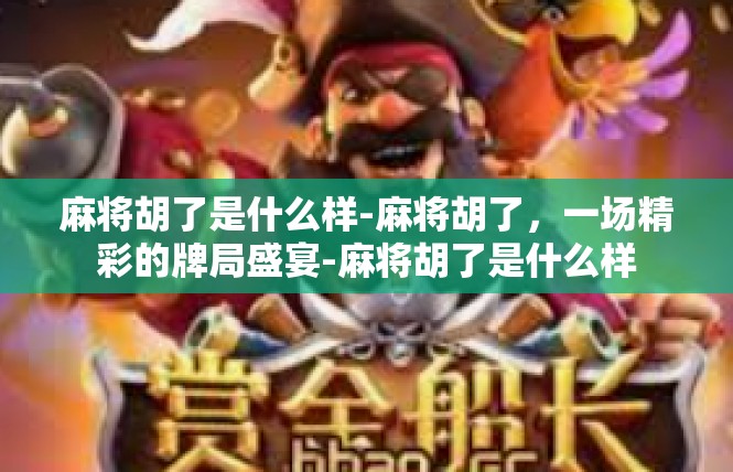 麻将胡了是什么样-麻将胡了，一场精彩的牌局盛宴-麻将胡了是什么样