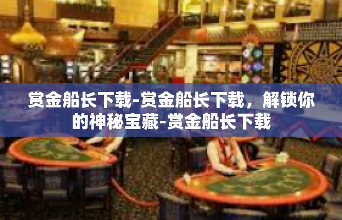 赏金船长下载-赏金船长下载，解锁你的神秘宝藏-赏金船长下载