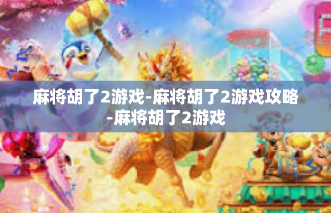 麻将胡了2游戏-麻将胡了2游戏攻略-麻将胡了2游戏