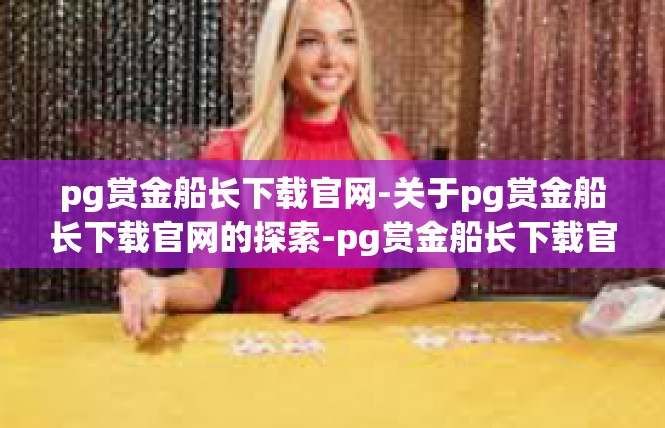 pg赏金船长下载官网-关于pg赏金船长下载官网的探索-pg赏金船长下载官网