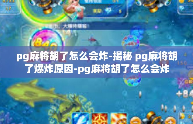pg麻将胡了怎么会炸-揭秘 pg麻将胡了爆炸原因-pg麻将胡了怎么会炸