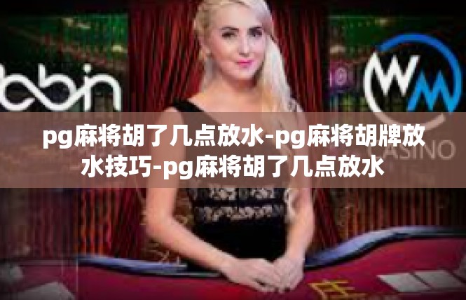 pg麻将胡了几点放水-pg麻将胡牌放水技巧-pg麻将胡了几点放水