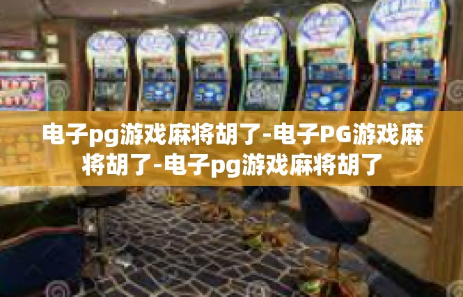 电子pg游戏麻将胡了-电子PG游戏麻将胡了-电子pg游戏麻将胡了