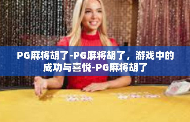 PG麻将胡了-PG麻将胡了，游戏中的成功与喜悦-PG麻将胡了