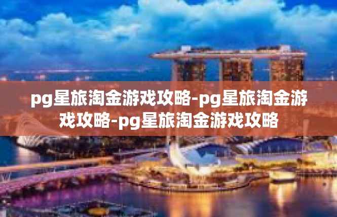 pg星旅淘金游戏攻略-pg星旅淘金游戏攻略-pg星旅淘金游戏攻略