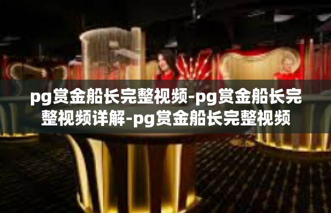 pg赏金船长完整视频-pg赏金船长完整视频详解-pg赏金船长完整视频