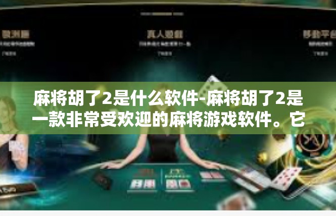 麻将胡了2是什么软件-麻将胡了2是一款非常受欢迎的麻将游戏软件。它是一款集成了多种麻将玩法和社交功能的软件，让玩家可以在线进行麻将游戏，享受游戏的乐趣。麻将胡了2是什么软件