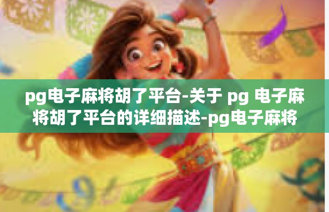 pg电子麻将胡了平台-关于 pg 电子麻将胡了平台的详细描述-pg电子麻将胡了平台