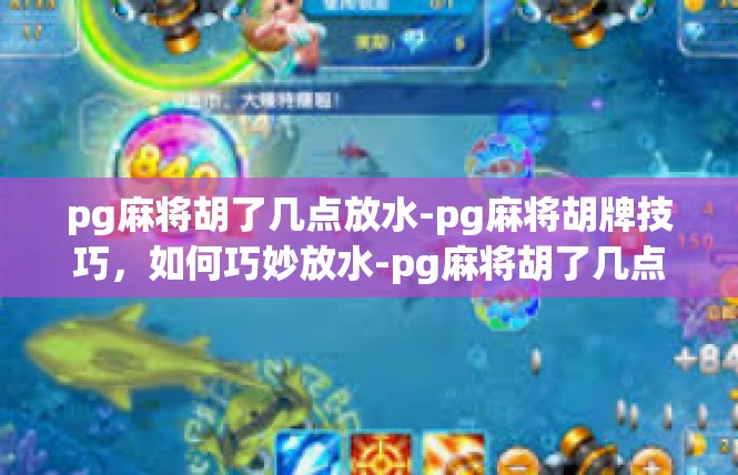 pg麻将胡了几点放水-pg麻将胡牌技巧，如何巧妙放水-pg麻将胡了几点放水