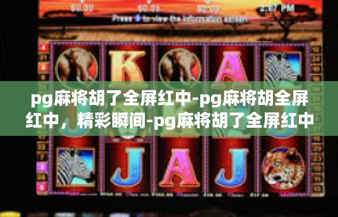 pg麻将胡了全屏红中-pg麻将胡全屏红中，精彩瞬间-pg麻将胡了全屏红中