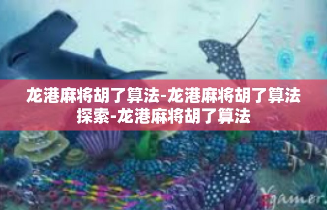 龙港麻将胡了算法-龙港麻将胡了算法探索-龙港麻将胡了算法