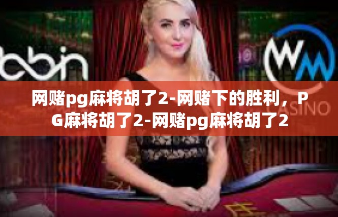 网赌pg麻将胡了2-网赌下的胜利，PG麻将胡了2-网赌pg麻将胡了2