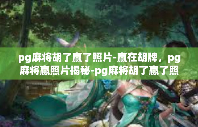 pg麻将胡了赢了照片-赢在胡牌，pg麻将赢照片揭秘-pg麻将胡了赢了照片