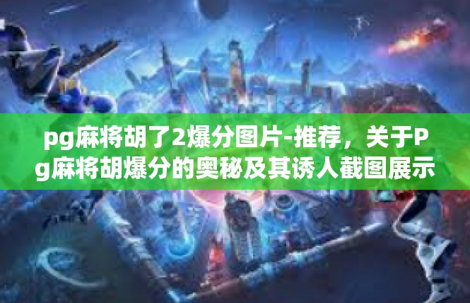 pg麻将胡了2爆分图片-推荐，关于Pg麻将胡爆分的奥秘及其诱人截图展示-pg麻将胡了2爆分图片