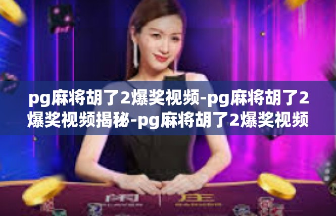 pg麻将胡了2爆奖视频-pg麻将胡了2爆奖视频揭秘-pg麻将胡了2爆奖视频