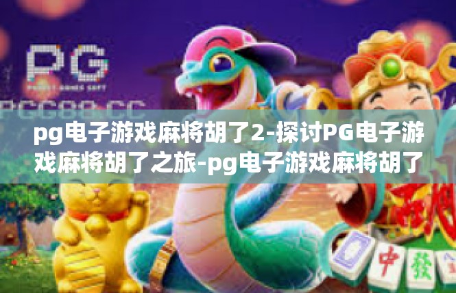 pg电子游戏麻将胡了2-探讨PG电子游戏麻将胡了之旅-pg电子游戏麻将胡了2