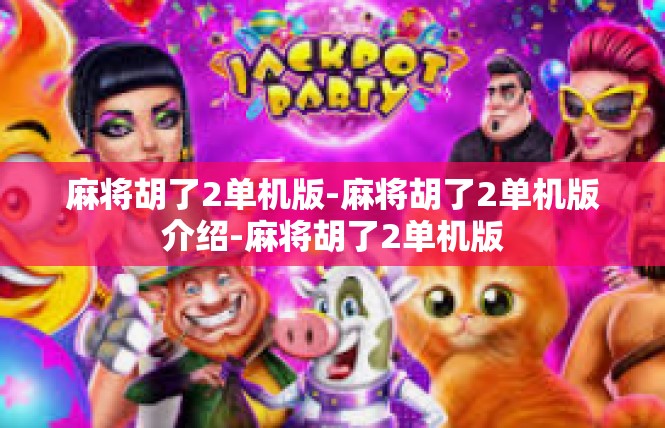 麻将胡了2单机版-麻将胡了2单机版介绍-麻将胡了2单机版